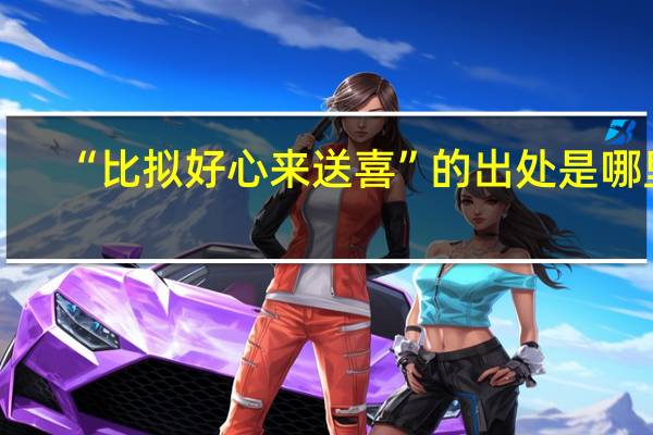 “比拟好心来送喜”的出处是哪里