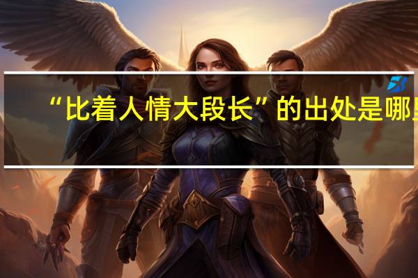 “比着人情大段长”的出处是哪里