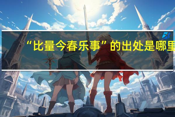 “比量今春乐事”的出处是哪里