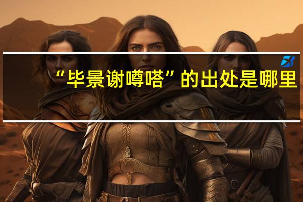 “毕景谢噂嗒”的出处是哪里