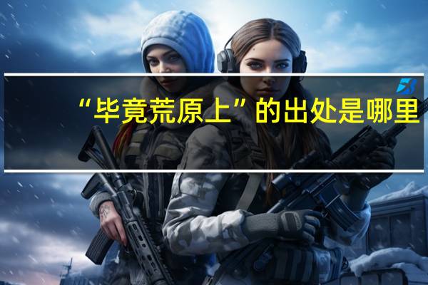 “毕竟荒原上”的出处是哪里