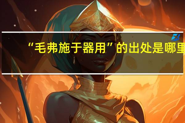 “毛弗施于器用”的出处是哪里