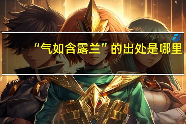 “气如含露兰”的出处是哪里