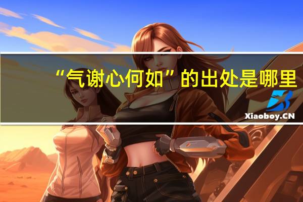 “气谢心何如”的出处是哪里