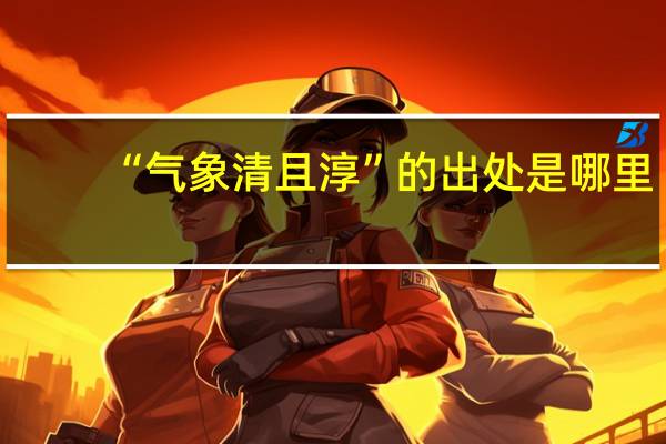 “气象清且淳”的出处是哪里