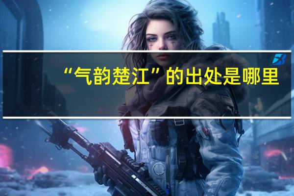 “气韵楚江”的出处是哪里