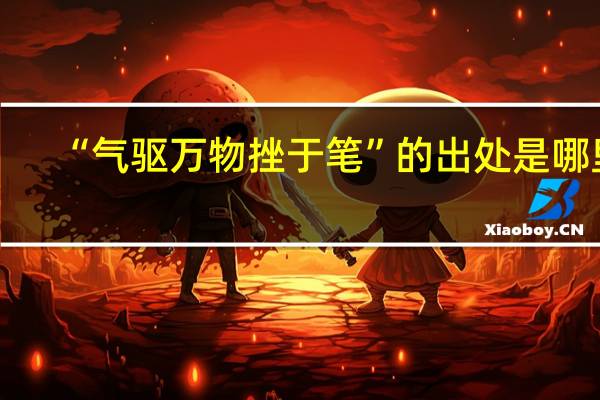 “气驱万物挫于笔”的出处是哪里