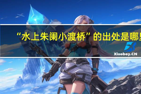 “水上朱阑小渡桥”的出处是哪里