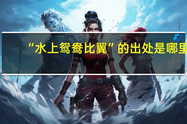 “水上鸳鸯比翼”的出处是哪里