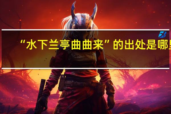 “水下兰亭曲曲来”的出处是哪里