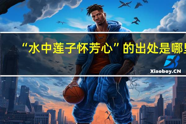 “水中莲子怀芳心”的出处是哪里