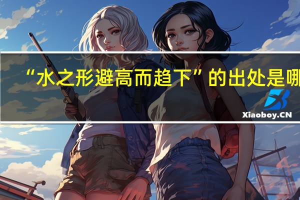 “水之形避高而趋下”的出处是哪里
