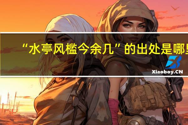 “水亭风槛今余几”的出处是哪里