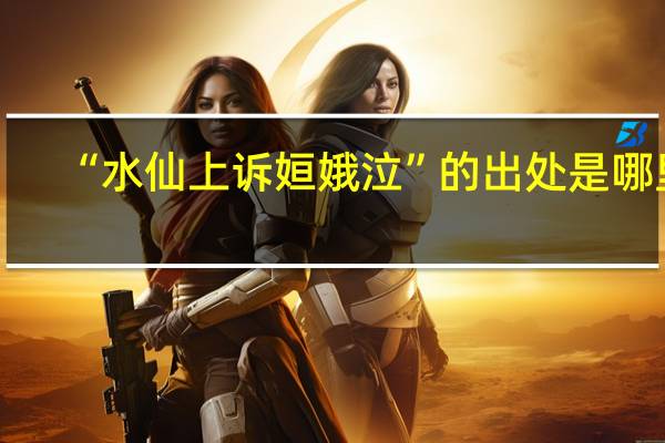 “水仙上诉姮娥泣”的出处是哪里