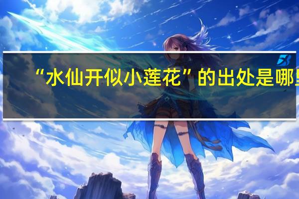 “水仙开似小莲花”的出处是哪里
