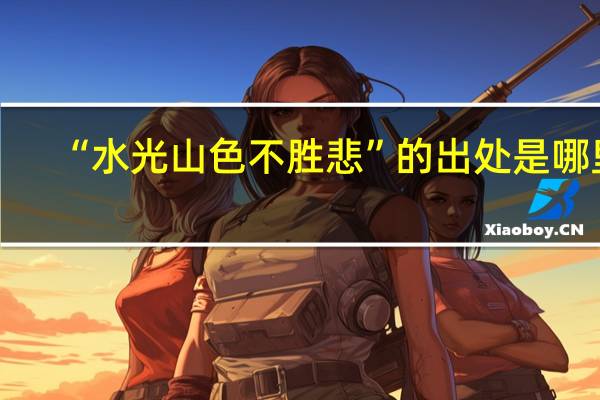 “水光山色不胜悲”的出处是哪里