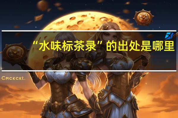 “水味标茶录”的出处是哪里