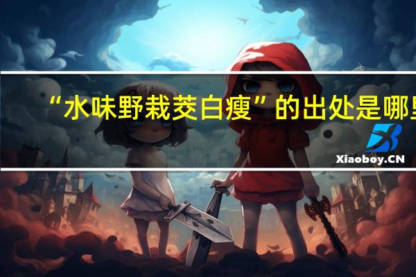“水味野栽茭白瘦”的出处是哪里