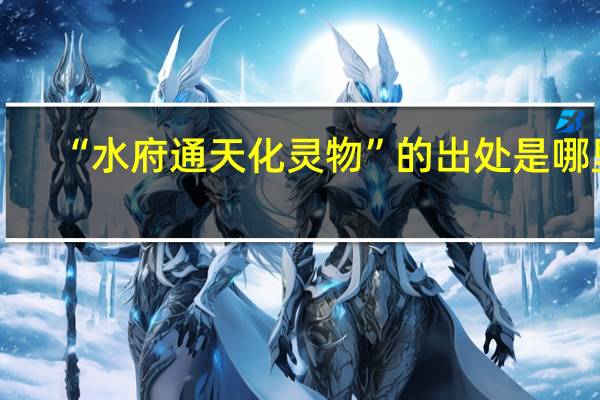 “水府通天化灵物”的出处是哪里