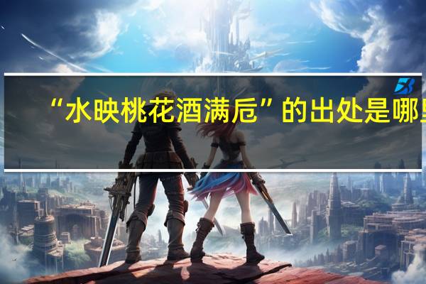 “水映桃花酒满卮”的出处是哪里