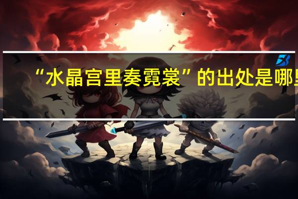 “水晶宫里奏霓裳”的出处是哪里