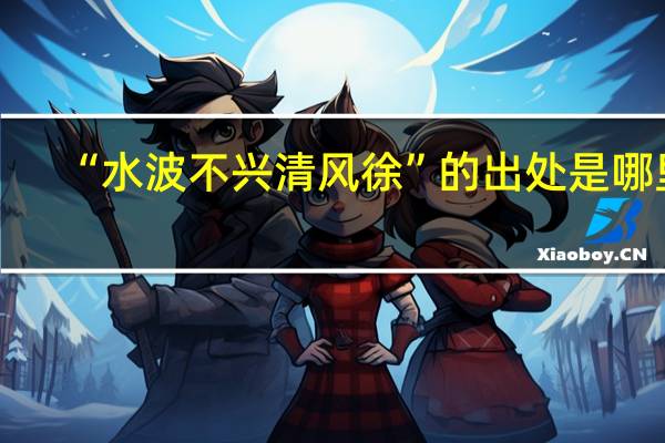 “水波不兴清风徐”的出处是哪里