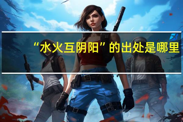 “水火互阴阳”的出处是哪里