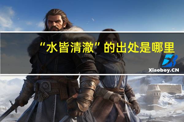 “水皆清澈”的出处是哪里