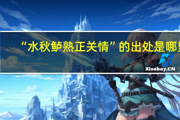“水秋鲈熟正关情”的出处是哪里