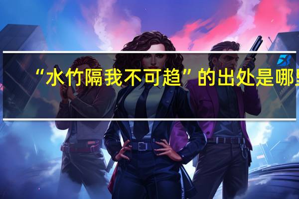 “水竹隔我不可趋”的出处是哪里