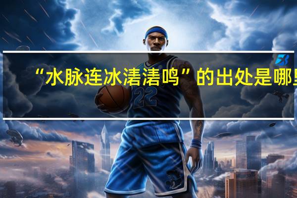 “水脉连冰湱湱鸣”的出处是哪里