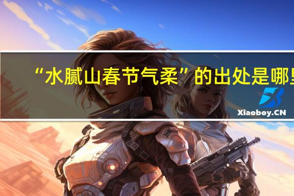 “水腻山春节气柔”的出处是哪里