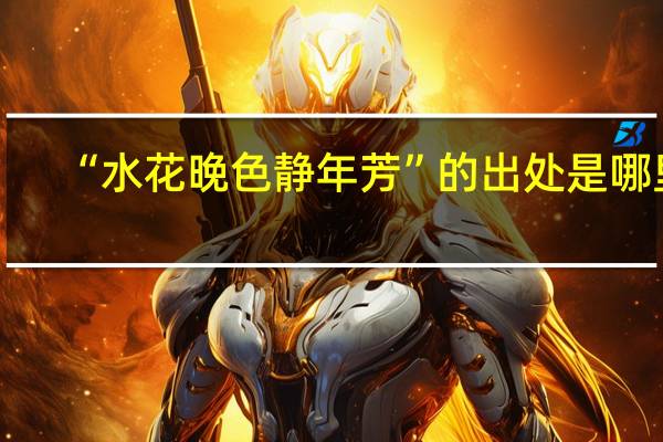 “水花晚色静年芳”的出处是哪里