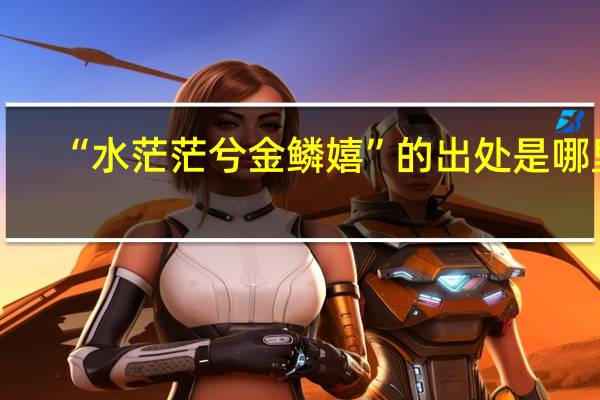 “水茫茫兮金鳞嬉”的出处是哪里