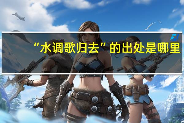 “水调歌归去”的出处是哪里