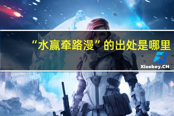 “水赢牵路漫”的出处是哪里