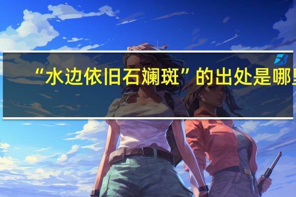 “水边依旧石斓斑”的出处是哪里