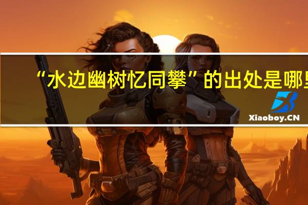 “水边幽树忆同攀”的出处是哪里