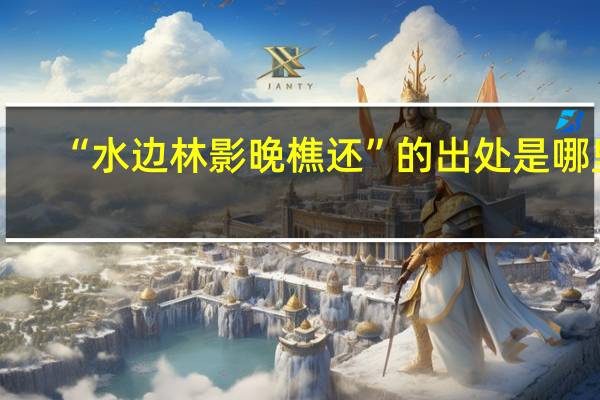“水边林影晚樵还”的出处是哪里
