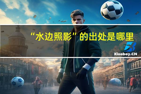 “水边照影”的出处是哪里