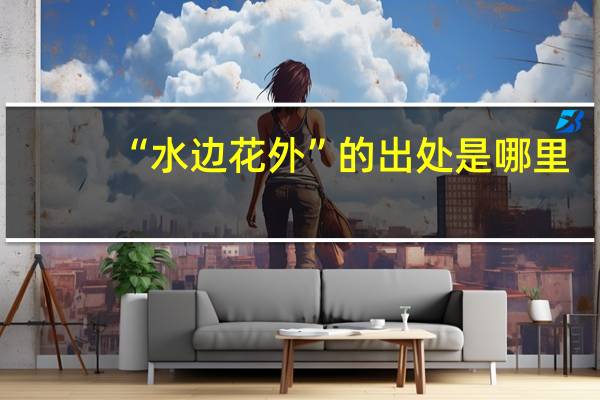 “水边花外”的出处是哪里