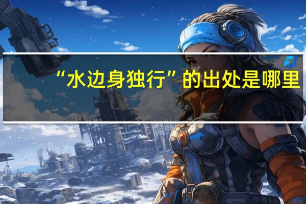 “水边身独行”的出处是哪里
