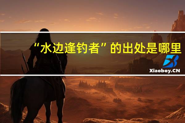 “水边逢钓者”的出处是哪里