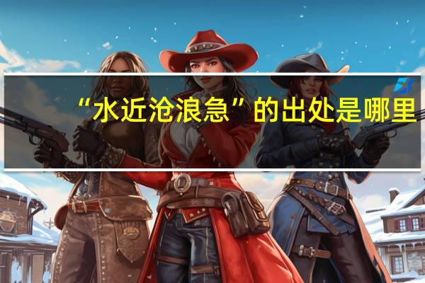 “水近沧浪急”的出处是哪里