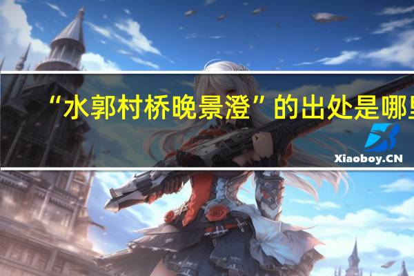 “水郭村桥晚景澄”的出处是哪里