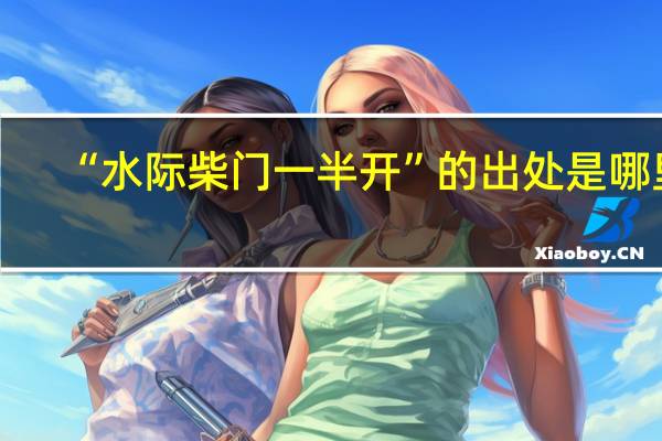 “水际柴门一半开”的出处是哪里