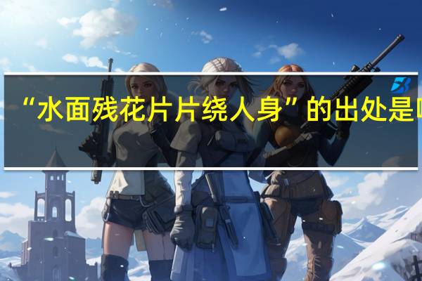 “水面残花片片绕人身”的出处是哪里