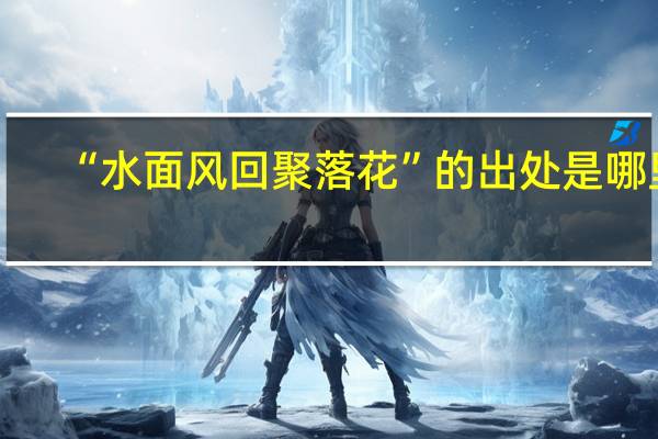 “水面风回聚落花”的出处是哪里