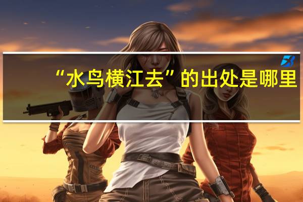 “水鸟横江去”的出处是哪里