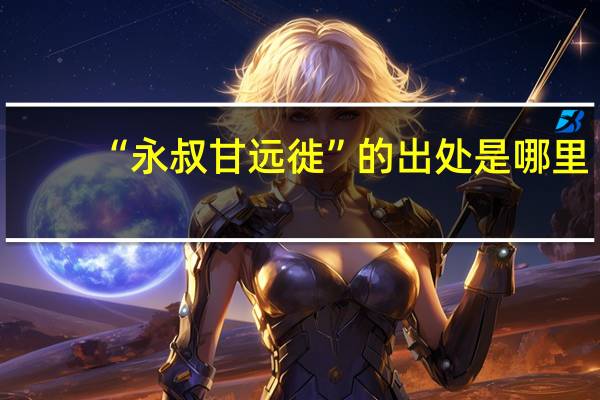 “永叔甘远徙”的出处是哪里